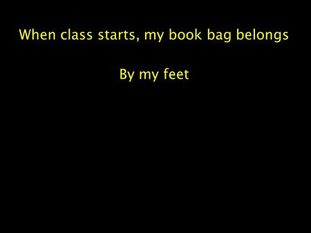 When class starts, my book bag belongs By my feet.