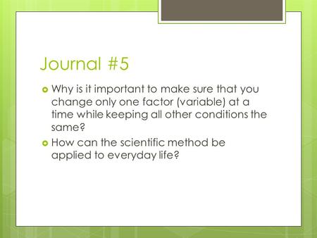 Journal #5  Why is it important to make sure that you change only one factor (variable) at a time while keeping all other conditions the same?  How can.