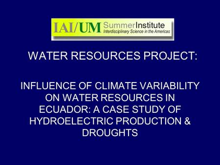 INFLUENCE OF CLIMATE VARIABILITY ON WATER RESOURCES IN ECUADOR: A CASE STUDY OF HYDROELECTRIC PRODUCTION & DROUGHTS WATER RESOURCES PROJECT: