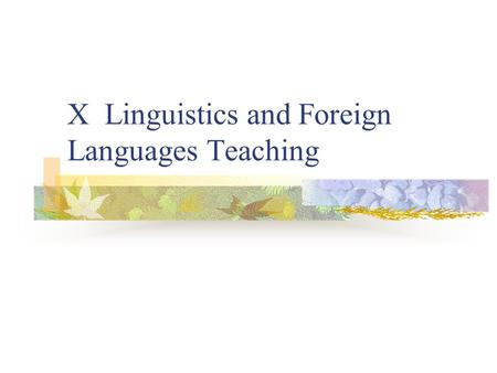 X Linguistics and Foreign Languages Teaching. Relation between linguistics and Language Teaching Theoretical views of lg explicitly or implicitly inform.
