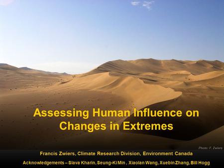 Photo: F. Zwiers Assessing Human Influence on Changes in Extremes Francis Zwiers, Climate Research Division, Environment Canada Acknowledgements – Slava.