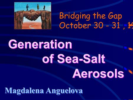 Generation of Sea-Salt Aerosols Magdalena Anguelova Bridging the Gap October 30 - 31, 1999.