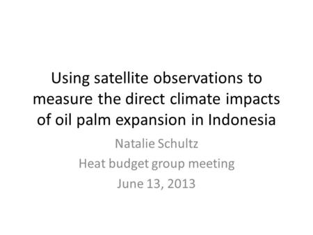 Using satellite observations to measure the direct climate impacts of oil palm expansion in Indonesia Natalie Schultz Heat budget group meeting June 13,