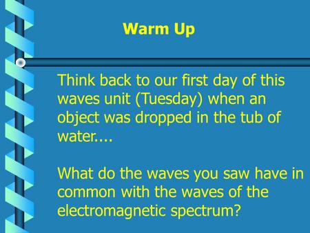 Warm Up Think back to our first day of this waves unit (Tuesday) when an object was dropped in the tub of water.... What do the waves you saw have in common.