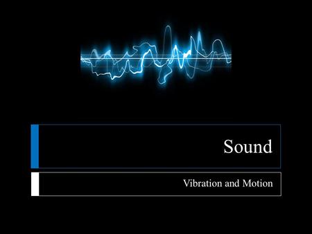 Sound Vibration and Motion.