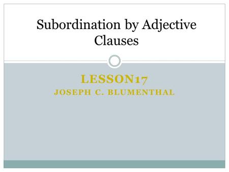 LESSON17 JOSEPH C. BLUMENTHAL Subordination by Adjective Clauses.
