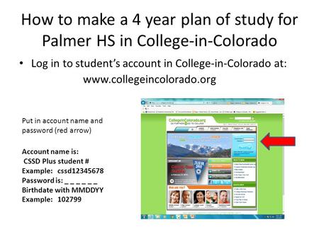 How to make a 4 year plan of study for Palmer HS in College-in-Colorado Log in to student’s account in College-in-Colorado at: www.collegeincolorado.org.