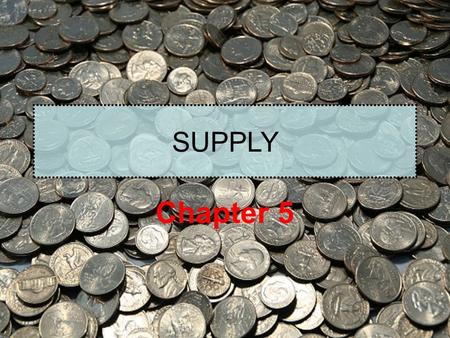 SUPPLY Chapter 5. What is Supply? Supply is the quantities that would be offered for sale and all possible prices that could prevail in the market.
