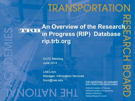 An Overview of the Research in Progress (RIP) Database rip.trb.org CUTC Meeting June 2014 Lisa Loyo Manager, Information Services