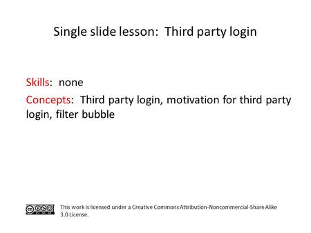 Skills: none Concepts: Third party login, motivation for third party login, filter bubble This work is licensed under a Creative Commons Attribution-Noncommercial-Share.