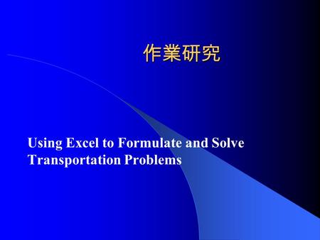 作業研究 Using Excel to Formulate and Solve Transportation Problems.
