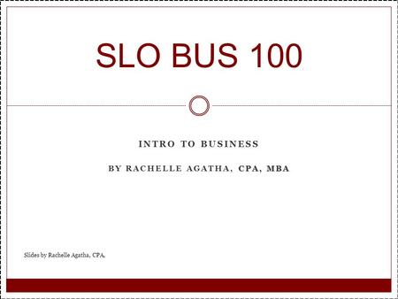 INTRO TO BUSINESS CPA, MBA BY RACHELLE AGATHA, CPA, MBA SLO BUS 100 Slides by Rachelle Agatha, CPA,