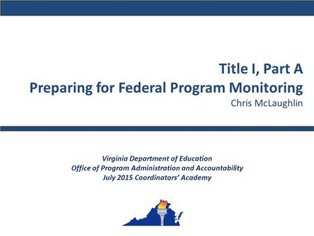 Title I, Part A Preparing for Federal Program Monitoring Chris McLaughlin Virginia Department of Education Office of Program Administration and Accountability.