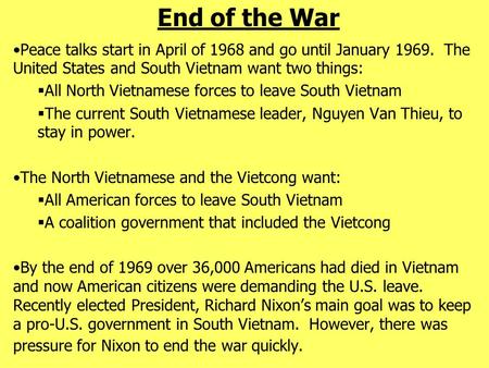 End of the War Peace talks start in April of 1968 and go until January 1969. The United States and South Vietnam want two things:  All North Vietnamese.
