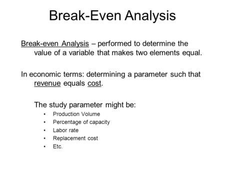Break-Even Analysis Break-even Analysis – performed to determine the value of a variable that makes two elements equal. In economic terms: determining.