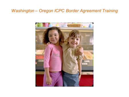 Washington – Oregon ICPC Border Agreement Training.