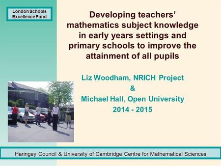 Developing teachers’ mathematics subject knowledge in early years settings and primary schools to improve the attainment of all pupils Liz Woodham, NRICH.