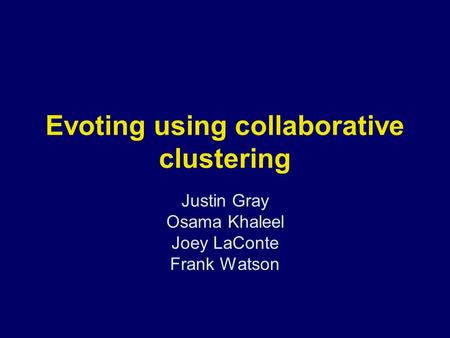Evoting using collaborative clustering Justin Gray Osama Khaleel Joey LaConte Frank Watson.