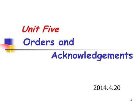 1 Unit Five Orders and Acknowledgements 2014.4.20.