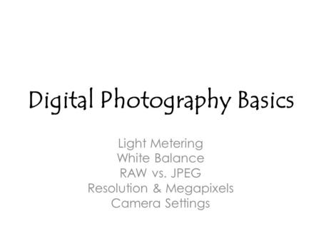 Digital Photography Basics Light Metering White Balance RAW vs. JPEG Resolution & Megapixels Camera Settings.