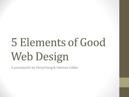 5 Elements of Good Web Design A powerpoint by Himyt Kang & Harman Lidder.