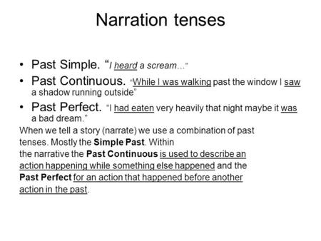 Narration tenses Past Simple. “ I heard a scream …” Past Continuous. “ While I was walking past the window I saw a shadow running outside” Past Perfect.