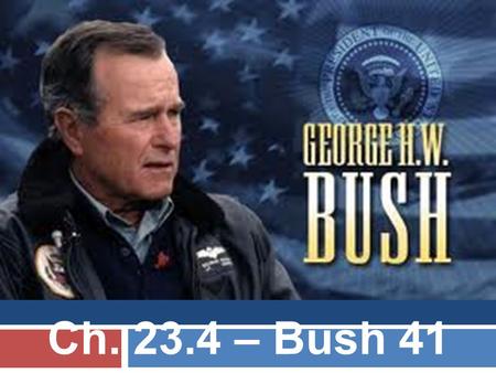 Ch. 23.4 – Bush 41. George H.W. Bush  Youngest WWII pilot (illegally)  Ambassador to the UN under Nixon  Director of the CIA  VP under Reagan  Background.