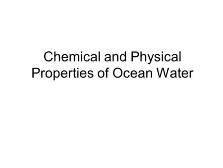 Chemical and Physical Properties of Ocean Water. Ocean water has chemical and physical properties. Chemical properties are what it is made of, and what.