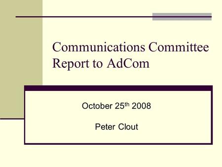 Communications Committee Report to AdCom October 25 th 2008 Peter Clout.
