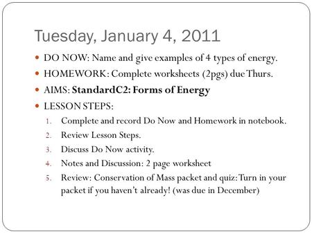 Tuesday, January 4, 2011 DO NOW: Name and give examples of 4 types of energy. HOMEWORK: Complete worksheets (2pgs) due Thurs. AIMS: StandardC2: Forms of.