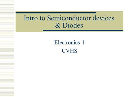 Intro to Semiconductor devices & Diodes Electronics 1 CVHS.