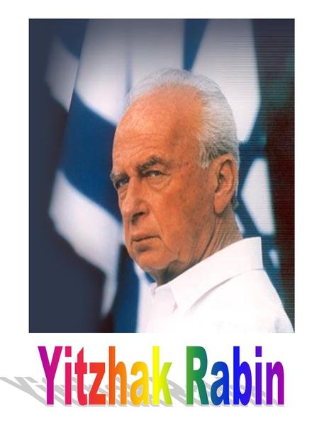 Yitzhak Rabin: Yitzhak Rabin was our Prime Minister who was murdered. He was born in 1922 and murdered in 1995. He did every thing to get peace. Yitzhak.