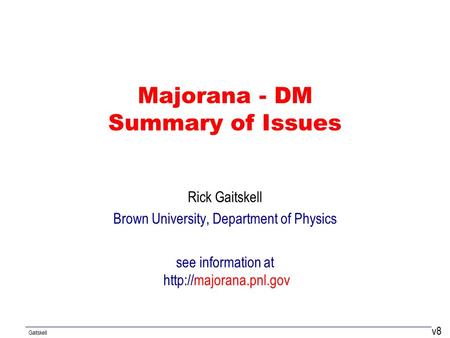 Gaitskell Majorana - DM Summary of Issues Rick Gaitskell Brown University, Department of Physics see information at  v8.