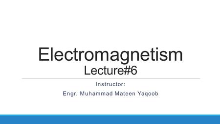 Electromagnetism Lecture#6 Instructor: Engr. Muhammad Mateen Yaqoob.
