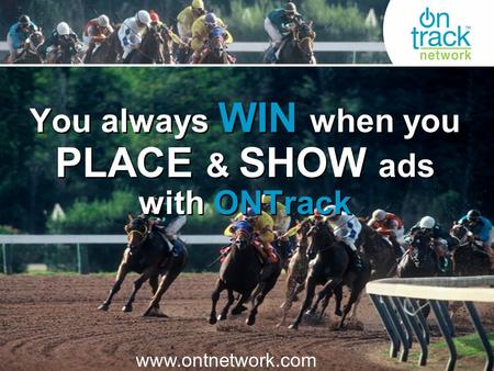You always WIN when you PLACE & SHOW ads with ONTrack www.ontnetwork.com.