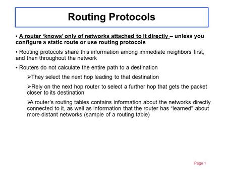 Page 110/27/2015 A router ‘knows’ only of networks attached to it directly – unless you configure a static route or use routing protocols Routing protocols.