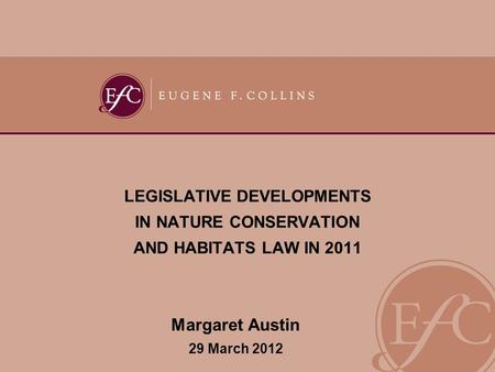 LEGISLATIVE DEVELOPMENTS IN NATURE CONSERVATION AND HABITATS LAW IN 2011 Margaret Austin 29 March 2012.