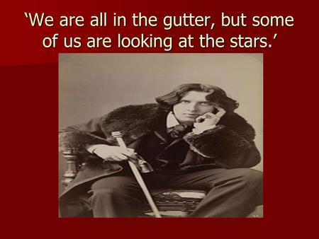 ‘We are all in the gutter, but some of us are looking at the stars.’