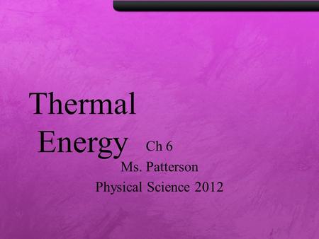 Thermal Energy Ch 6 Ms. Patterson Physical Science 2012.