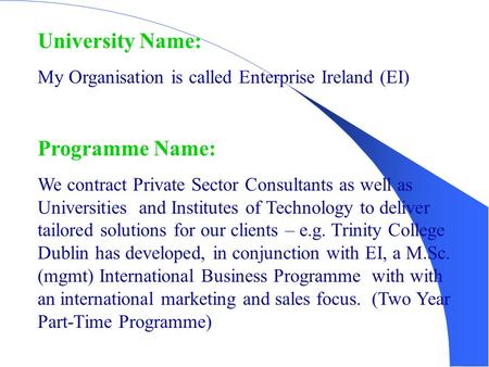 University Name: My Organisation is called Enterprise Ireland (EI) Programme Name: We contract Private Sector Consultants as well as Universities and Institutes.