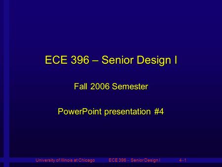 University of Illinois at Chicago ECE 396  Senior Design I 4  1 ECE 396 – Senior Design I Fall 2006 Semester PowerPoint presentation #4.