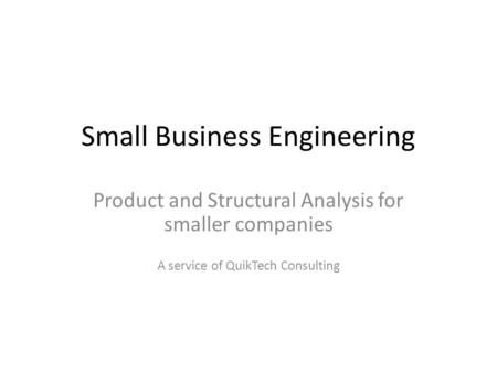 Small Business Engineering Product and Structural Analysis for smaller companies A service of QuikTech Consulting.