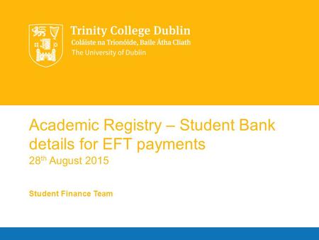 Academic Registry – Student Bank details for EFT payments 28 th August 2015 Student Finance Team.