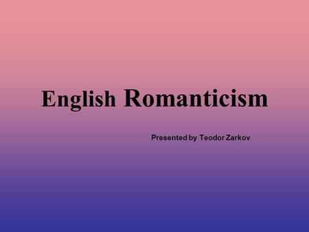 English Romanticism Presented by Teodor Zarkov. The Age of Independence.