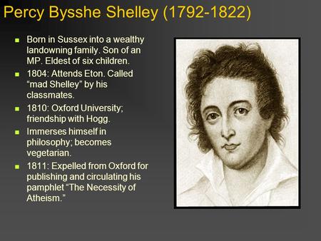 Percy Bysshe Shelley (1792-1822) Born in Sussex into a wealthy landowning family. Son of an MP. Eldest of six children. 1804: Attends Eton. Called “mad.