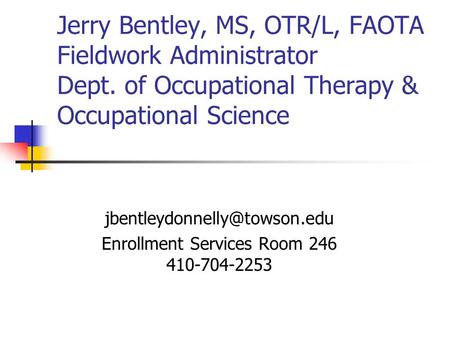 Jerry Bentley, MS, OTR/L, FAOTA Fieldwork Administrator Dept. of Occupational Therapy & Occupational Science Enrollment Services.