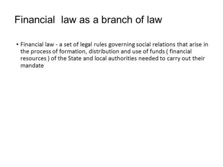 Financial law as a branch of law Financial law - a set of legal rules governing social relations that arise in the process of formation, distribution and.