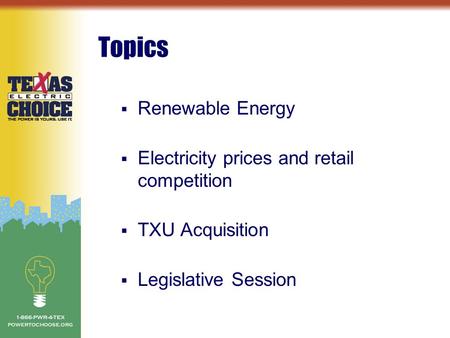 Topics  Renewable Energy  Electricity prices and retail competition  TXU Acquisition  Legislative Session.
