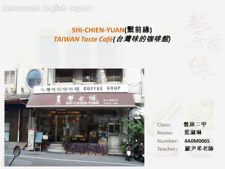 Class: 餐旅二甲 Name: 藍淑琳 Number: 4A0M0065 Teacher: 羅尹希老師 SHI-CHIEN-YUAN( 繫前緣 ) TAIWAN Taste Café( 台灣味的咖啡館 )