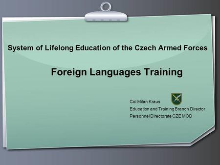 System of Lifelong Education of the Czech Armed Forces Foreign Languages Training Col Milan Kraus Education and Training Branch Director Personnel Directorate.